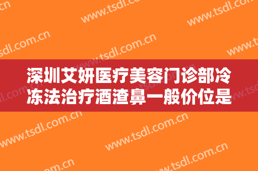 深圳艾妍医疗美容门诊部冷冻法治疗酒渣鼻一般价位是多少费用?贵不贵?