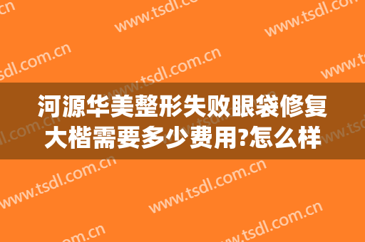河源华美整形失败眼袋修复大楷需要多少费用?怎么样?(河源华美整形美容医院最新价格表)