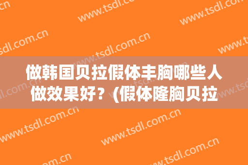 做韩国贝拉假体丰胸哪些人做效果好？(假体隆胸贝拉硅胶好吗)