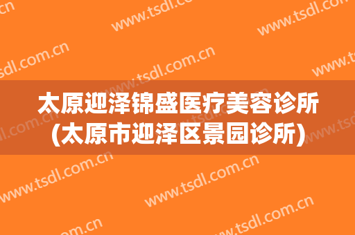 太原迎泽锦盛医疗美容诊所(太原市迎泽区景园诊所)