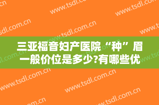 三亚福音妇产医院“种”眉一般价位是多少?有哪些优势?
