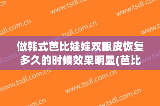 做韩式芭比娃娃双眼皮恢复多久的时候效果明显(芭比娃娃双眼皮是最好看的吗)