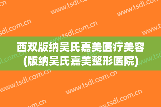 西双版纳吴氏嘉美医疗美容(版纳吴氏嘉美整形医院)
