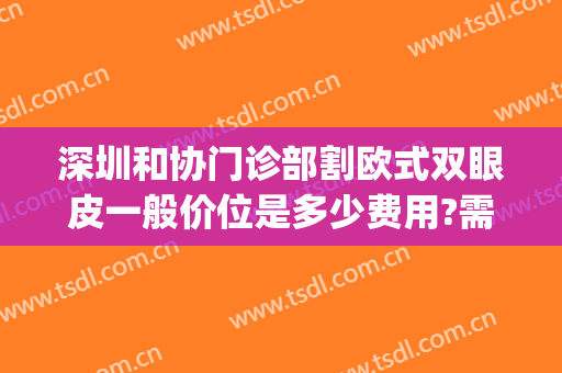 深圳和协门诊部割欧式双眼皮一般价位是多少费用?需要多久恢复?(北京协和医院做双眼皮价格)