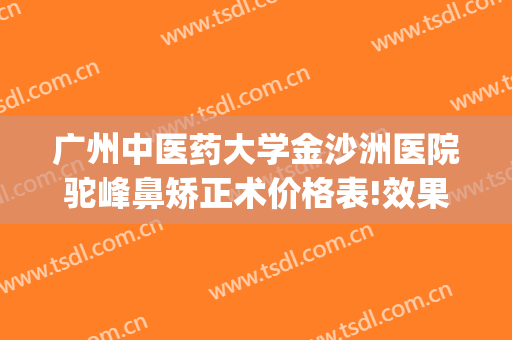 广州中医药大学金沙洲医院驼峰鼻矫正术价格表!效果怎么样?(驼峰鼻矫正算整容吗)