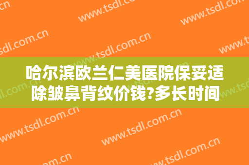 哈尔滨欧兰仁美医院保妥适除皱鼻背纹价钱?多长时间恢复?