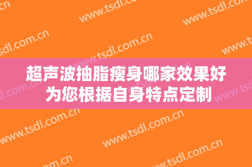超声波抽脂瘦身哪家效果好 为您根据自身特点定制