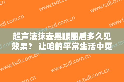 超声法抹去黑眼圈后多久见效果？ 让咱的平常生活中更有动力