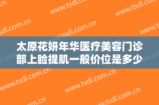 太原花妍年华医疗美容门诊部上睑提肌一般价位是多少钱?多长时间恢复?