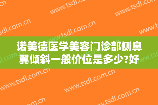 诺美德医学美容门诊部侧鼻翼倾斜一般价位是多少?好不好?