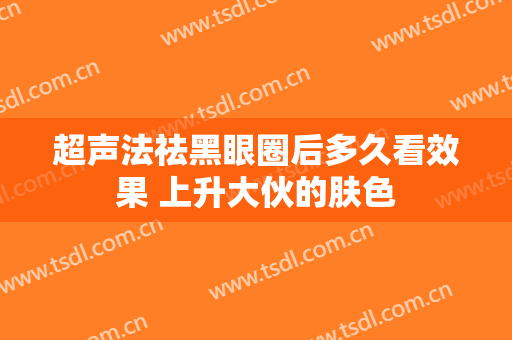 超声法祛黑眼圈后多久看效果 上升大伙的肤色