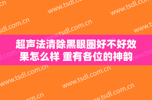超声法清除黑眼圈好不好效果怎么样 重有各位的神韵