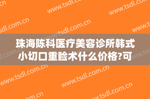 珠海陈科医疗美容诊所韩式小切口重睑术什么价格?可靠吗?(珠海整形外科)