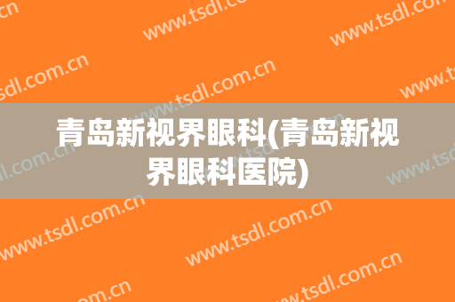 青岛新视界眼科(青岛新视界眼科医院)