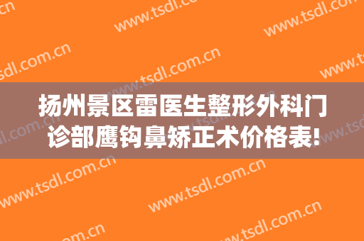 扬州景区雷医生整形外科门诊部鹰钩鼻矫正术价格表!需要多久恢复?(扬州市雷医生整形地址)