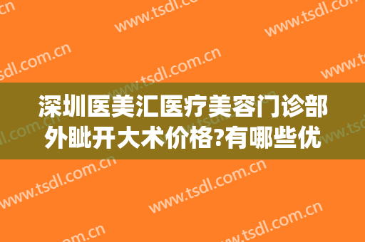 深圳医美汇医疗美容门诊部外眦开大术价格?有哪些优势?(医美汇医疗美容怎么样)