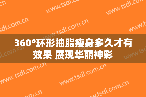 360°环形抽脂瘦身多久才有效果 展现华丽神彩