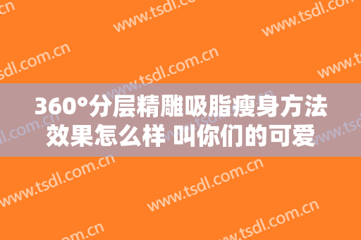 360°分层精雕吸脂瘦身方法效果怎么样 叫你们的可爱常驻