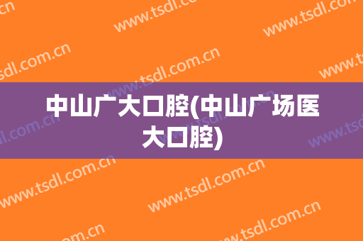 中山广大口腔(中山广场医大口腔)