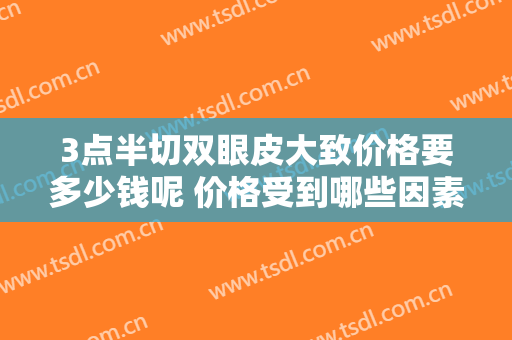 3点半切双眼皮大致价格要多少钱呢 价格受到哪些因素影响