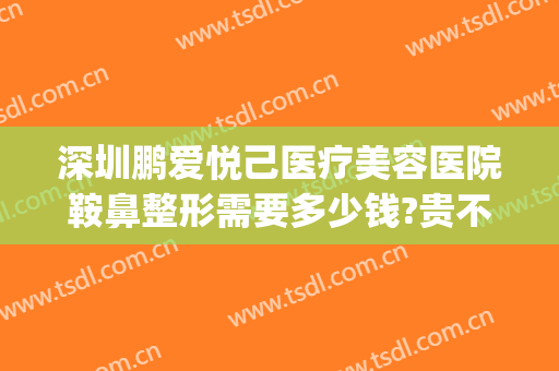 深圳鹏爱悦己医疗美容医院鞍鼻整形需要多少钱?贵不贵?(鹏爱医疗美容医院口碑怎么样)