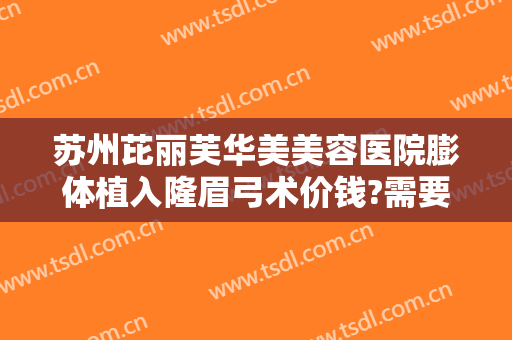苏州芘丽芙华美美容医院膨体植入隆眉弓术价钱?需要多久恢复?