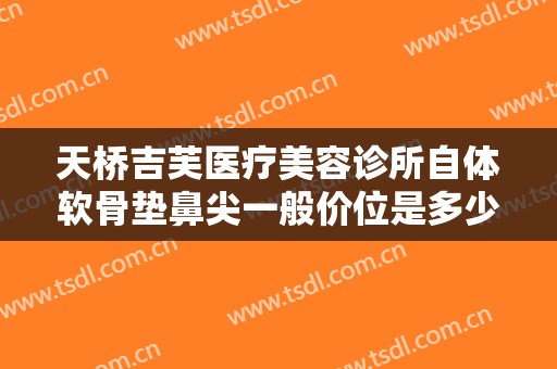 天桥吉芙医疗美容诊所自体软骨垫鼻尖一般价位是多少钱?多长时间恢复?