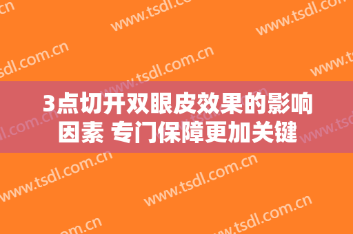 3点切开双眼皮效果的影响因素 专门保障更加关键