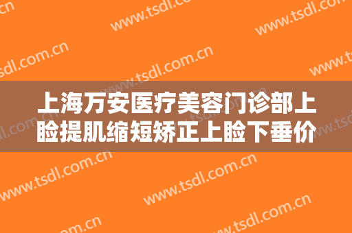 上海万安医疗美容门诊部上睑提肌缩短矫正上睑下垂价钱?需要多久恢复?