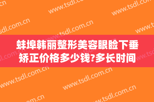 蚌埠韩丽整形美容眼睑下垂矫正价格多少钱?多长时间恢复?(蚌埠韩美整形医院怎么样)