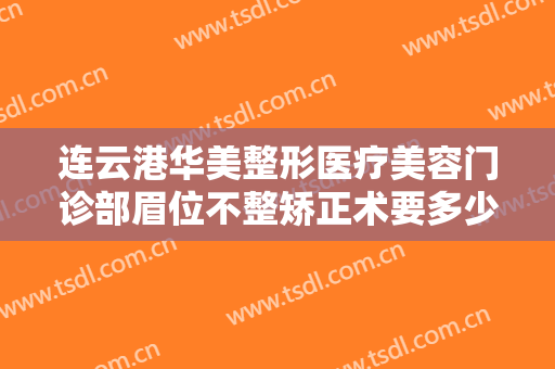 连云港华美整形医疗美容门诊部眉位不整矫正术要多少钱?需要多久恢复?