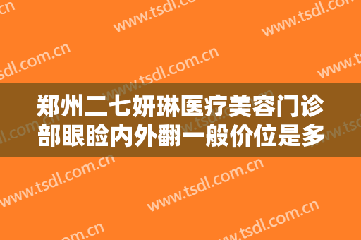 郑州二七妍琳医疗美容门诊部眼睑内外翻一般价位是多少费用?好不好?