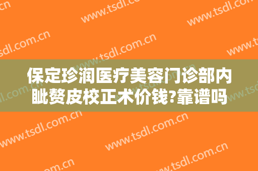 保定珍润医疗美容门诊部内眦赘皮校正术价钱?靠谱吗?
