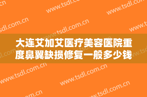 大连艾加艾医疗美容医院重度鼻翼缺损修复一般多少钱?多长时间恢复?