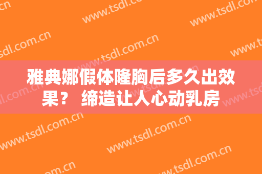 雅典娜假体隆胸后多久出效果？ 缔造让人心动乳房