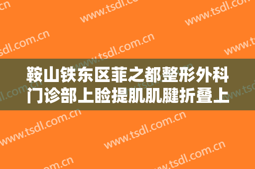 鞍山铁东区菲之都整形外科门诊部上睑提肌肌腱折叠上睑下垂治疗一般价位是多少?效果怎么样?
