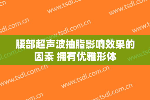 腰部超声波抽脂影响效果的因素 拥有优雅形体