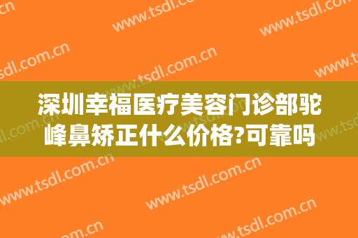 深圳幸福医疗美容门诊部驼峰鼻矫正什么价格?可靠吗?(驼峰鼻矫正费用)