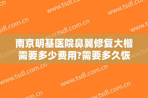 南京明基医院鼻翼修复大楷需要多少费用?需要多久恢复?