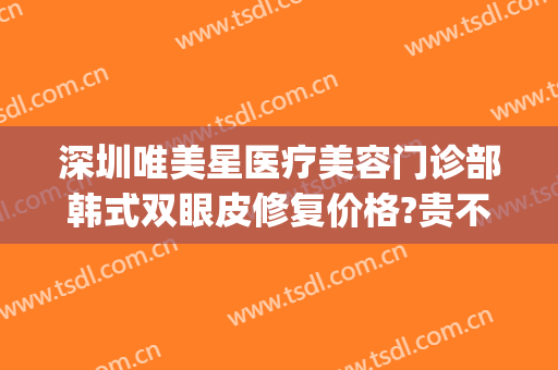 深圳唯美星医疗美容门诊部韩式双眼皮修复价格?贵不贵?(深圳星美整形医院)
