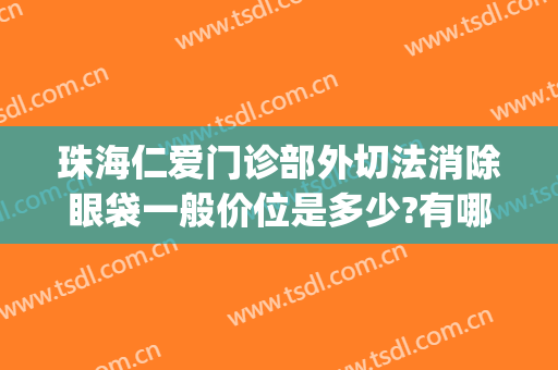珠海仁爱门诊部外切法消除眼袋一般价位是多少?有哪些优势?(珠海人民医院割眼袋)