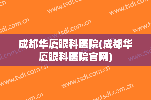 成都华厦眼科医院(成都华厦眼科医院官网)