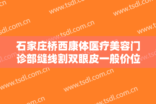 石家庄桥西康体医疗美容门诊部缝线割双眼皮一般价位是多少钱?怎么样?