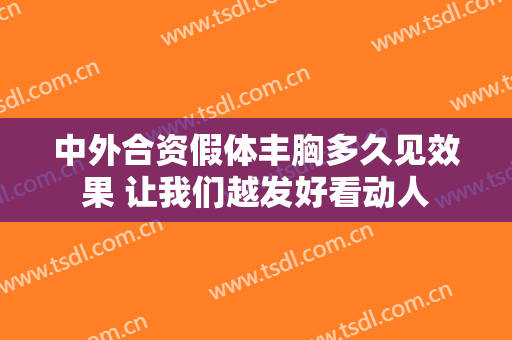 中外合资假体丰胸多久见效果 让我们越发好看动人