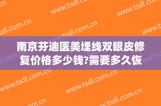 南京芬迪医美埋线双眼皮修复价格多少钱?需要多久恢复?(埋线双眼皮修复贵吗)