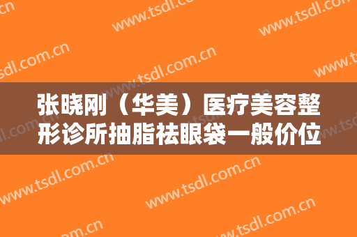 张晓刚（华美）医疗美容整形诊所抽脂祛眼袋一般价位是多少费用?需要多久恢复?