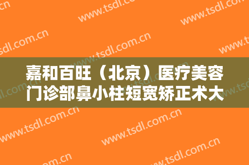 嘉和百旺（北京）医疗美容门诊部鼻小柱短宽矫正术大楷需要多少费用?需要多久恢复?