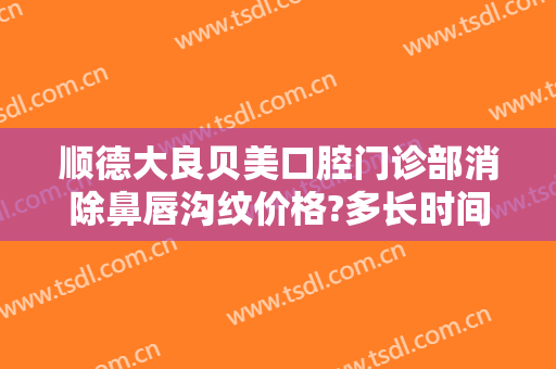 顺德大良贝美口腔门诊部消除鼻唇沟纹价格?多长时间恢复?
