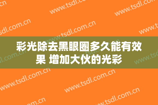 彩光除去黑眼圈多久能有效果 增加大伙的光彩