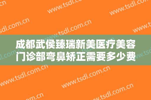 成都武侯臻瑞新美医疗美容门诊部弯鼻矫正需要多少费用?多长时间恢复?
